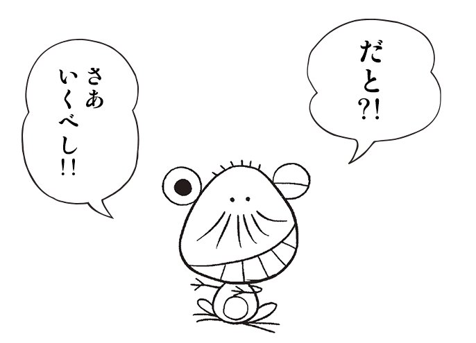 だと？！　さあ、行くべし！！