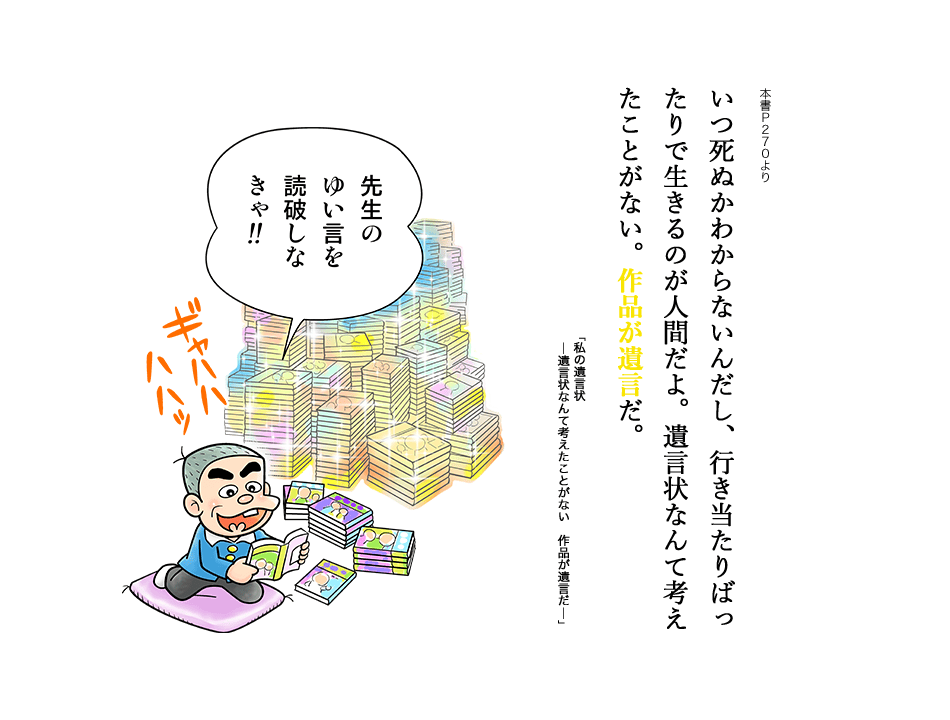いつ死ぬかわからないんだし、行き当たりばったりで生きるのが人間だよ。遺言状なんて考えたことがない。作品が遺言だ。