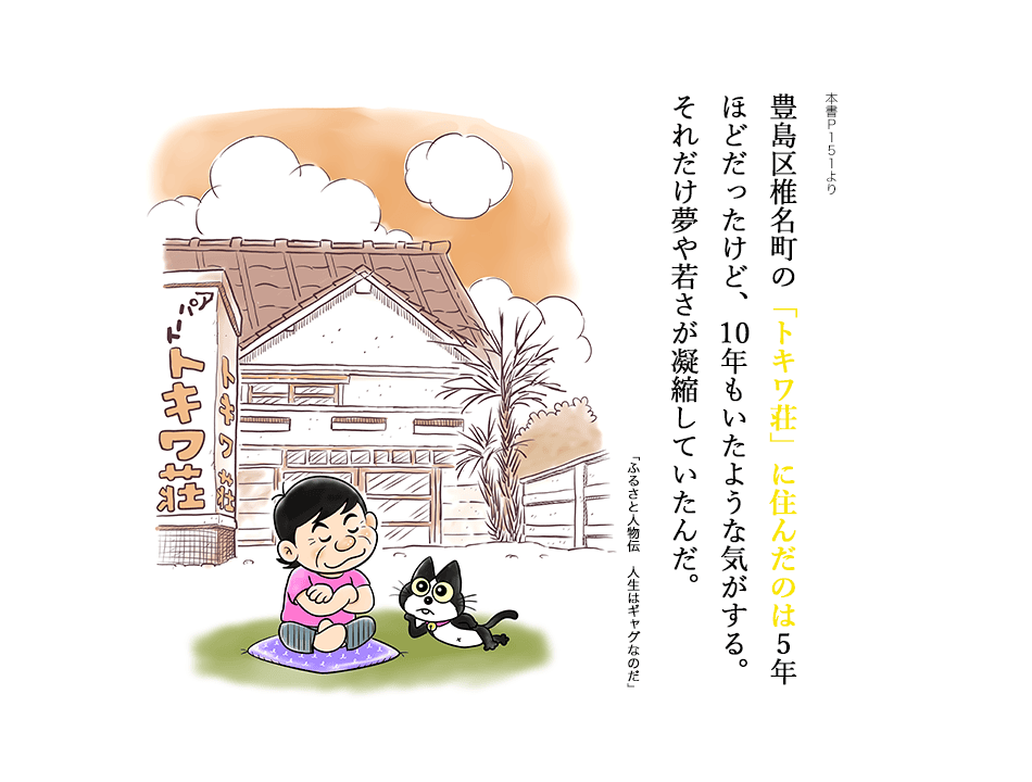 豊島区椎名町の「トキワ荘」に住んだのは5年ほどだったけど、10年もいたような気がする。それだけ夢や若さが凝縮していたんだ。