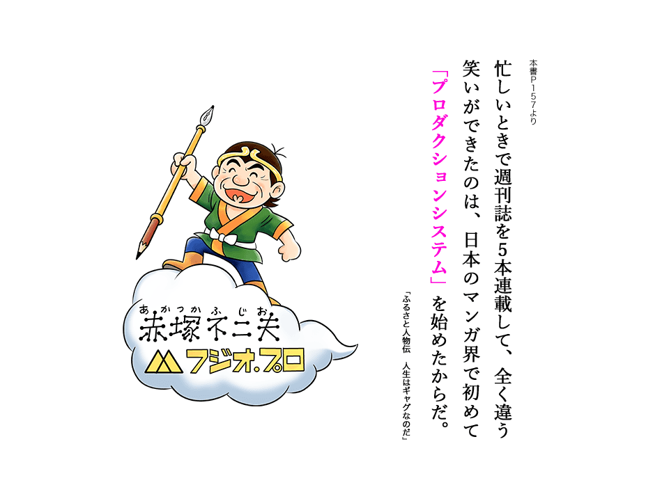 忙しいときで週刊誌を5本連載して、全く違う笑いができたのは、日本のマンガ界で初めて「プロダクションシステム」を始めたからだ。