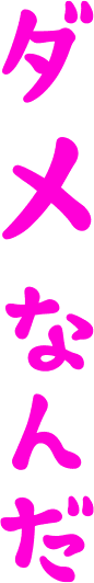 ダメなんだ