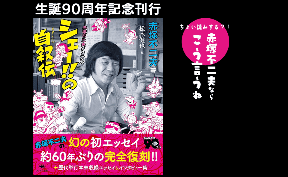 生誕90周年記念刊行『シェー!!の自叙伝 －赤塚不二夫クロニクル－』 ちょい読みする？！　赤塚不二夫ならこう言うね