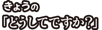 きょうの「どうしてですか？」